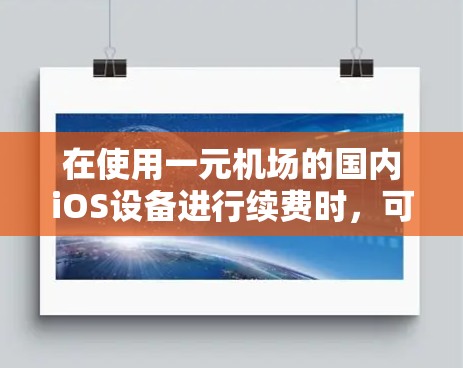 在使用一元机场的国内iOS设备进行续费时,可以按照以下步骤操作 在使用一元机场的国内iOS设备进行续费时,可以按照以下步骤操作