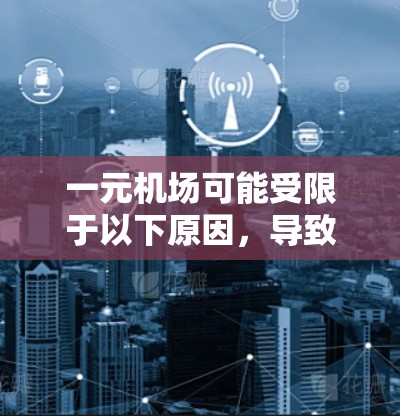 一元机场可能受限于以下原因,导致其无法满足大规模或复杂的需求 一元机场可能受限于以下原因,导致其无法满足大规模或复杂的需求