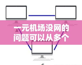 一元机场没网的问题可以从多个角度进行分析和解决。以下是详细的解决方案 一元机场没网的问题可以从多个角度进行分析和解决。以下是详细的解决方案