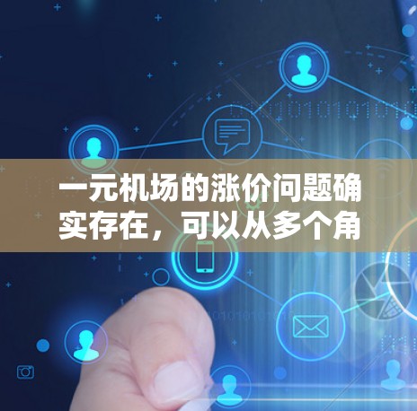 一元机场的涨价问题确实存在,可以从多个角度进行分析 一元机场的涨价问题确实存在,可以从多个角度进行分析