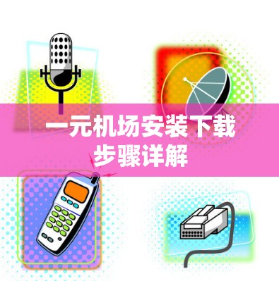 一元机场安装下载步骤详解 一元机场安装下载步骤详解