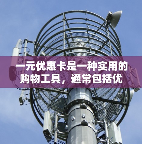 一元优惠卡是一种实用的购物工具,通常包括优惠券、积分、折扣等多种优惠形式。以下是领一元优惠卡的步骤和注意事项 一元优惠卡是一种实用的购物工具,通常包括优惠券、积分、折扣等多种优惠形式。以下是领一元优惠卡的步骤和注意事项