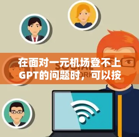 在面对一元机场登不上GPT的问题时,可以按照以下步骤进行解决 在面对一元机场登不上GPT的问题时,可以按照以下步骤进行解决