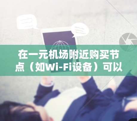 在一元机场附近购买节点（如Wi-Fi设备）可以有很多种选择，但以下是一些常见的建议