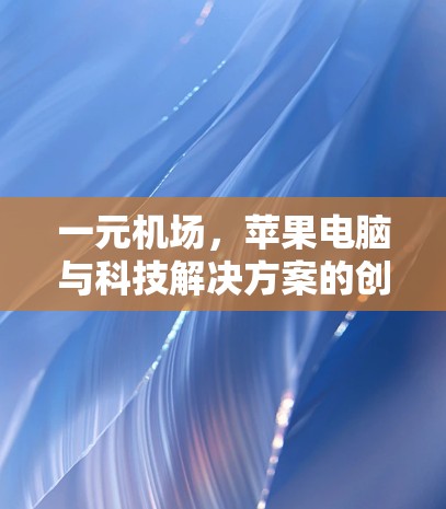 一元机场,苹果电脑与科技解决方案的创新尝试 一元机场,苹果电脑与科技解决方案的创新尝试