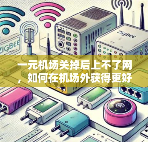 一元机场关掉后上不了网,如何在机场外获得更好的网络服务? 一元机场关掉后上不了网,如何在机场外获得更好的网络服务?