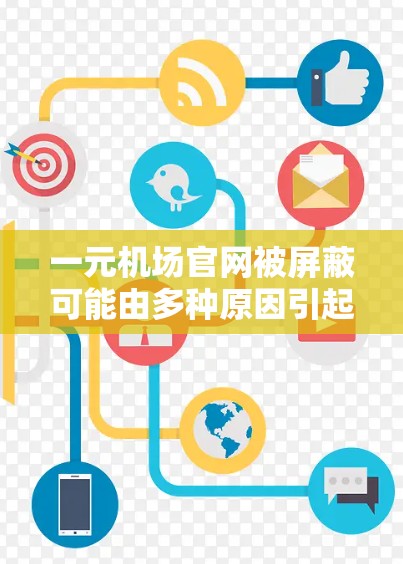 一元机场官网被屏蔽可能由多种原因引起,以下是一些可能的原因和解决步骤 一元机场官网被屏蔽可能由多种原因引起,以下是一些可能的原因和解决步骤