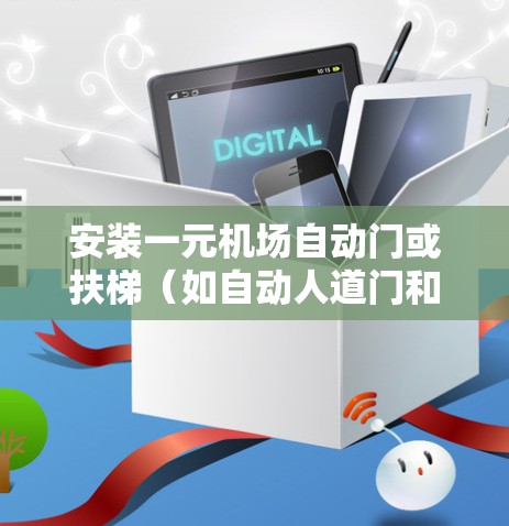 安装一元机场自动门或扶梯(如自动人道门和自动扶梯)涉及多个步骤和操作,以下是详细的指南 安装一元机场自动门或扶梯(如自动人道门和自动扶梯)涉及多个步骤和操作,以下是详细的指南