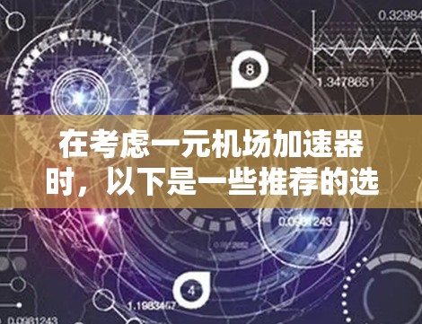 在考虑一元机场加速器时,以下是一些推荐的选项,涵盖了多种功能和设备类型 在考虑一元机场加速器时,以下是一些推荐的选项,涵盖了多种功能和设备类型