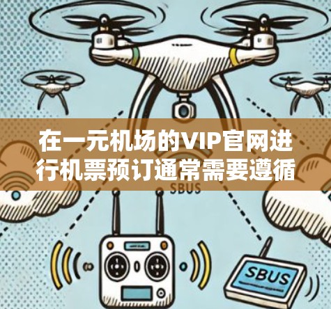 在一元机场的VIP官网进行机票预订通常需要遵循以下步骤 在一元机场的VIP官网进行机票预订通常需要遵循以下步骤