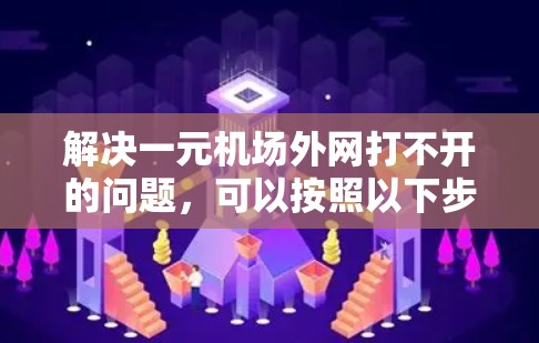 解决一元机场外网打不开的问题,可以按照以下步骤进行 解决一元机场外网打不开的问题,可以按照以下步骤进行