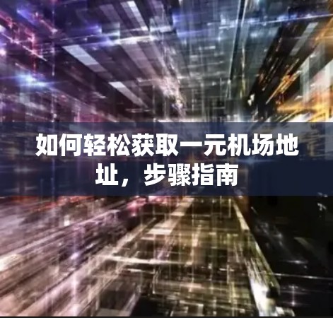 如何轻松获取一元机场地址,步骤指南 如何轻松获取一元机场地址,步骤指南
