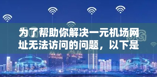 为了帮助你解决一元机场网址无法访问的问题,以下是分步指南 为了帮助你解决一元机场网址无法访问的问题,以下是分步指南