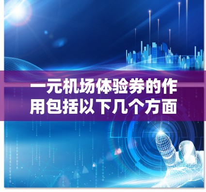 一元机场体验券的作用包括以下几个方面 一元机场体验券的作用包括以下几个方面
