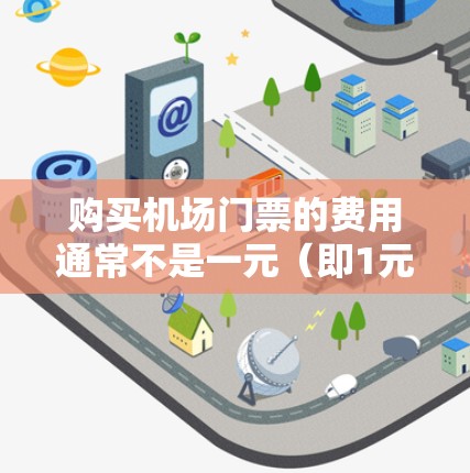 购买机场门票的费用通常不是一元(即1元)的水平,通常是根据人数、时间以及机场的优惠活动来定价。以下是关于购买机场门票的一些基本信息 购买机场门票的费用通常不是一元(即1元)的水平,通常是根据人数、时间以及机场的优惠活动来定价。以下是关于购买机场门票的一些基本信息