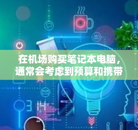 在机场购买笔记本电脑,通常会考虑到预算和携带的便利性。以下是一元机场笔记本电脑的推荐,帮助你找到性价比高的选择 在机场购买笔记本电脑,通常会考虑到预算和携带的便利性。以下是一元机场笔记本电脑的推荐,帮助你找到性价比高的选择