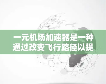 一元机场加速器是一种通过改变飞行路径以提高机场运行效率的设备,广泛应用于交通、航空和旅游领域。以下是其主要特点的详细总结 一元机场加速器是一种通过改变飞行路径以提高机场运行效率的设备,广泛应用于交通、航空和旅游领域。以下是其主要特点的详细总结