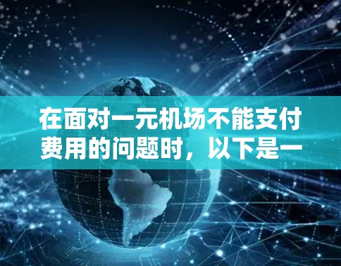 在面对一元机场不能支付费用的问题时,以下是一步步的解决方案 在面对一元机场不能支付费用的问题时,以下是一步步的解决方案