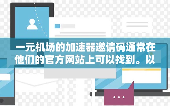 一元机场的加速器邀请码通常在他们的官方网站上可以找到。以下是获取相关信息的步骤 一元机场的加速器邀请码通常在他们的官方网站上可以找到。以下是获取相关信息的步骤