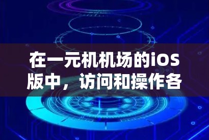 在一元机机场的iOS版中,访问和操作各种功能通常需要按照以下步骤进行 在一元机机场的iOS版中,访问和操作各种功能通常需要按照以下步骤进行