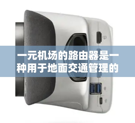 一元机场的路由器是一种用于地面交通管理的设备，旨在帮助机场管理部门高效地管理机场的地面设施。以下是对一元机场路由器的详细总结和分析