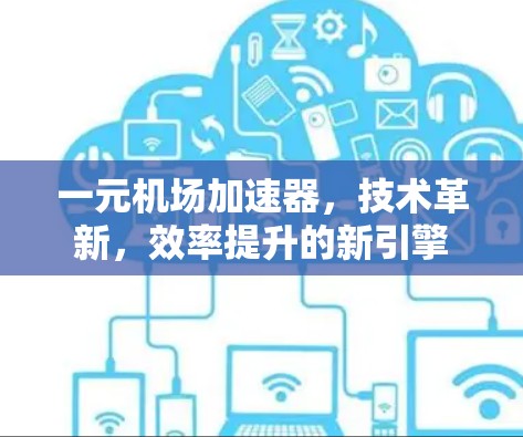 一元机场加速器,技术革新,效率提升的新引擎 一元机场加速器,技术革新,效率提升的新引擎