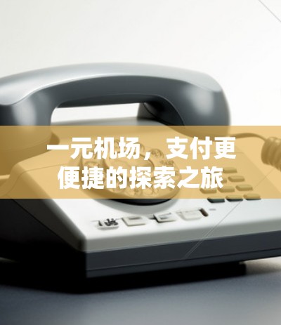 一元机场,支付更便捷的探索之旅 一元机场,支付更便捷的探索之旅