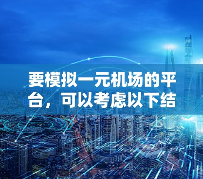 要模拟一元机场的平台,可以考虑以下结构和功能 要模拟一元机场的平台,可以考虑以下结构和功能