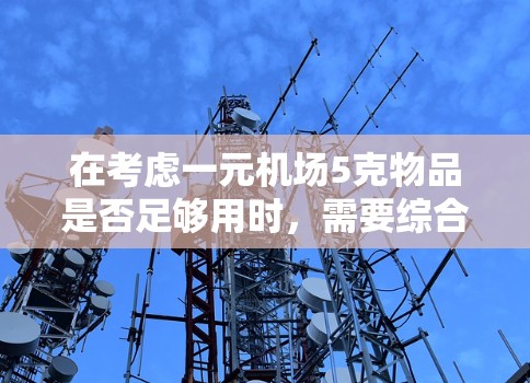 在考虑一元机场5克物品是否足够用时，需要综合分析以下因素