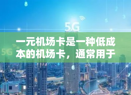 一元机场卡是一种低成本的机场卡,通常用于换取现金、优惠券或兑换小礼品。以下是详细的步骤和用途 一元机场卡是一种低成本的机场卡,通常用于换取现金、优惠券或兑换小礼品。以下是详细的步骤和用途