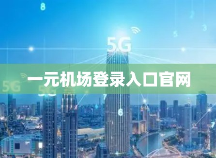 一元机场登录入口官网 一元机场登录入口官网