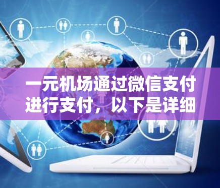 一元机场通过微信支付进行支付,以下是详细的步骤说明 一元机场通过微信支付进行支付,以下是详细的步骤说明