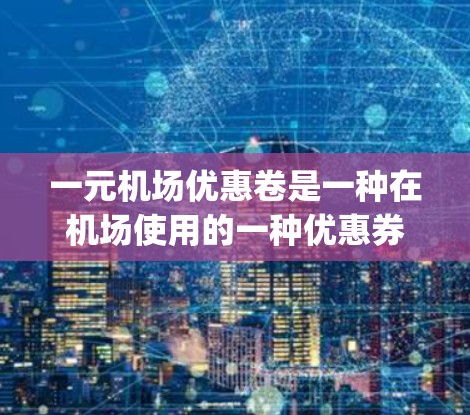 一元机场优惠卷是一种在机场使用的一种优惠券,通常可以在机场的售票机(Counter)自助机或机场的App上使用。以下是一些常见的使用方法和注意事项 一元机场优惠卷是一种在机场使用的一种优惠券,通常可以在机场的售票机(Counter)自助机或机场的App上使用。以下是一些常见的使用方法和注意事项