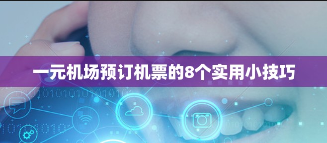 一元机场预订机票的8个实用小技巧 一元机场预订机票的8个实用小技巧