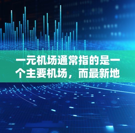 一元机场通常指的是一个主要机场,而最新地址可能指的是最近的机场信息。如果你指的是某个特定城市的一元机场,例如北京、上海、广州或深圳等,它们的最新地址和官网可以通过以下方式获取 一元机场通常指的是一个主要机场,而最新地址可能指的是最近的机场信息。如果你指的是某个特定城市的一元机场,例如北京、上海、广州或深圳等,它们的最新地址和官网可以通过以下方式获取