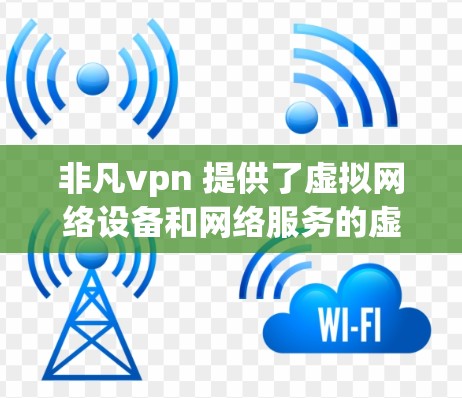 非凡vpn 提供了虚拟网络设备和网络服务的虚拟化解决方案。如果你想注册试用账号,通常可以通过以下步骤进行 非凡vpn 提供了虚拟网络设备和网络服务的虚拟化解决方案。如果你想注册试用账号,通常可以通过以下步骤进行