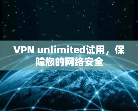 VPN unlimited试用,保障您的网络安全 VPN unlimited试用,保障您的网络安全