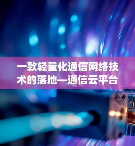 一款轻量化通信网络技术的落地—通信云平台中的vpn账号解决方案 一款轻量化通信网络技术的落地—通信云平台中的vpn账号解决方案