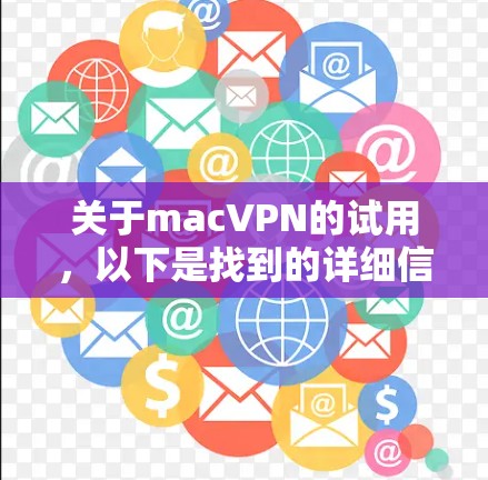 关于macVPN的试用,以下是找到的详细信息 关于macVPN的试用,以下是找到的详细信息