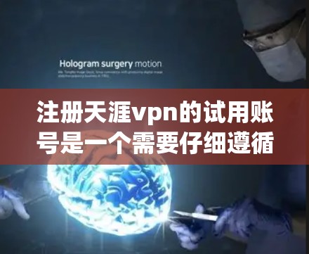 注册天涯vpn的试用账号是一个需要仔细遵循步骤的流程,确保每一步都正确无误。以下是详细的步骤指南 注册天涯vpn的试用账号是一个需要仔细遵循步骤的流程,确保每一步都正确无误。以下是详细的步骤指南