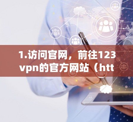 1.访问官网,前往123vpn的官方网站(https:www.123vpn.com)然后选择注册或使用 1.访问官网,前往123vpn的官方网站(https:www.123vpn.com)然后选择注册或使用