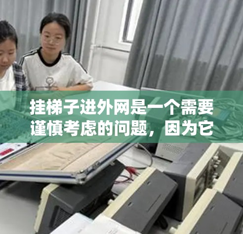 挂梯子进外网是一个需要谨慎考虑的问题,因为它涉及到建筑安全、结构稳固性和使用安全。以下是一个系统性的解决方案 挂梯子进外网是一个需要谨慎考虑的问题,因为它涉及到建筑安全、结构稳固性和使用安全。以下是一个系统性的解决方案