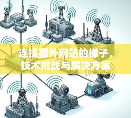 连接国外网站的梯子，技术挑战与解决方案