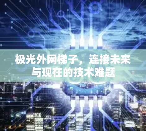 极光外网梯子,连接未来与现在的技术难题 极光外网梯子,连接未来与现在的技术难题