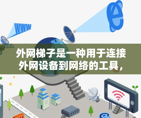 外网梯子是一种用于连接外网设备到网络的工具,通常用于连接外网网线、防火墙设备、交换机等。以下是一些常见的外网梯子类型及其特点 外网梯子是一种用于连接外网设备到网络的工具,通常用于连接外网网线、防火墙设备、交换机等。以下是一些常见的外网梯子类型及其特点