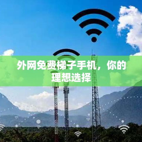 外网免费梯子手机,你的理想选择 外网免费梯子手机,你的理想选择