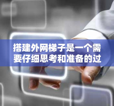 搭建外网梯子是一个需要仔细思考和准备的过程,以下是一步步的指南 搭建外网梯子是一个需要仔细思考和准备的过程,以下是一步步的指南