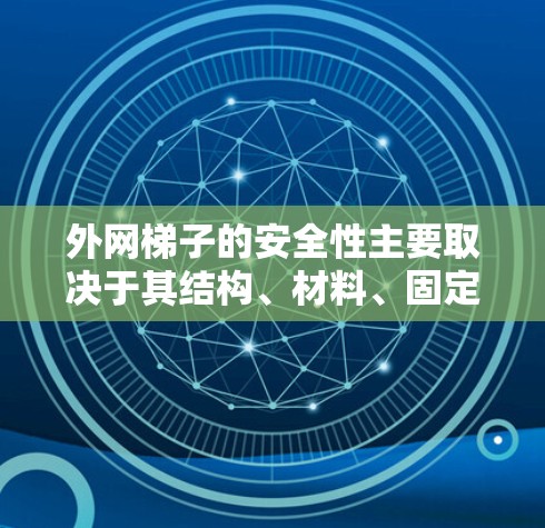 外网梯子的安全性主要取决于其结构、材料、固定装置、使用环境、维护维护、安全等级、适用性以及安全知识等方面。以下是对外网梯子安全性的综合分析