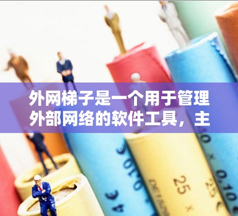 外网梯子是一个用于管理外部网络的软件工具,主要用于创建、配置和监控外部网络环境。以下是其详细介绍 外网梯子是一个用于管理外部网络的软件工具,主要用于创建、配置和监控外部网络环境。以下是其详细介绍