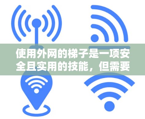使用外网的梯子是一项安全且实用的技能,但需要仔细操作和注意安全。以下是详细的步骤和注意事项 使用外网的梯子是一项安全且实用的技能,但需要仔细操作和注意安全。以下是详细的步骤和注意事项